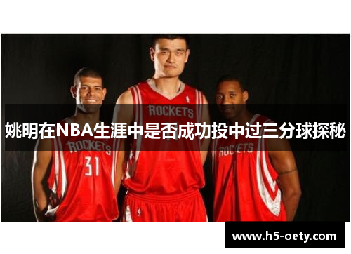 姚明在NBA生涯中是否成功投中过三分球探秘