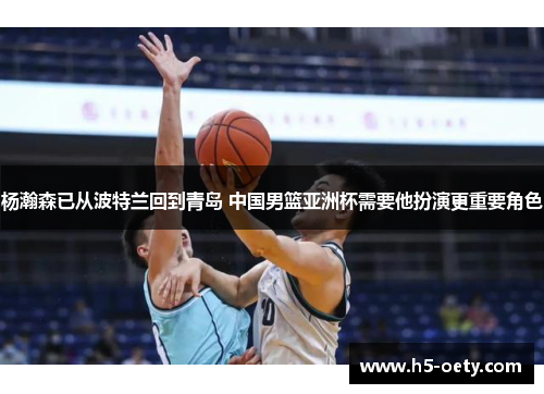 杨瀚森已从波特兰回到青岛 中国男篮亚洲杯需要他扮演更重要角色