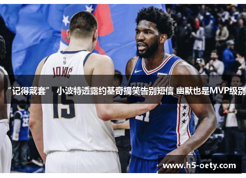 “记得戴套” 小波特透露约基奇搞笑告别短信 幽默也是MVP级别